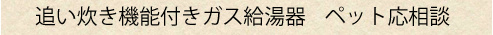 いつでも温かいお風呂、追い炊き機能付きガス給湯器。ペットは応相談となります。