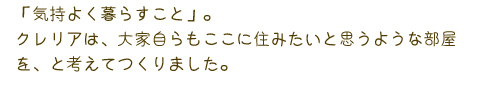 「気持ちよく暮らすこと」　クレリアは、大家自らもここに住みたいと思うような部屋を、と考えてつくりました。